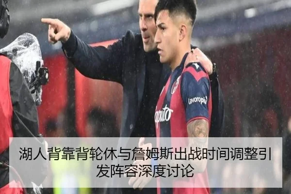湖人背靠背轮休与詹姆斯出战时间调整引发阵容深度讨论 - kaiyun